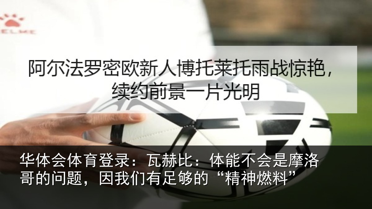 华体会体育登录:瓦赫比:体能不会是摩洛哥的问题,因我们有足够的“精神燃料”