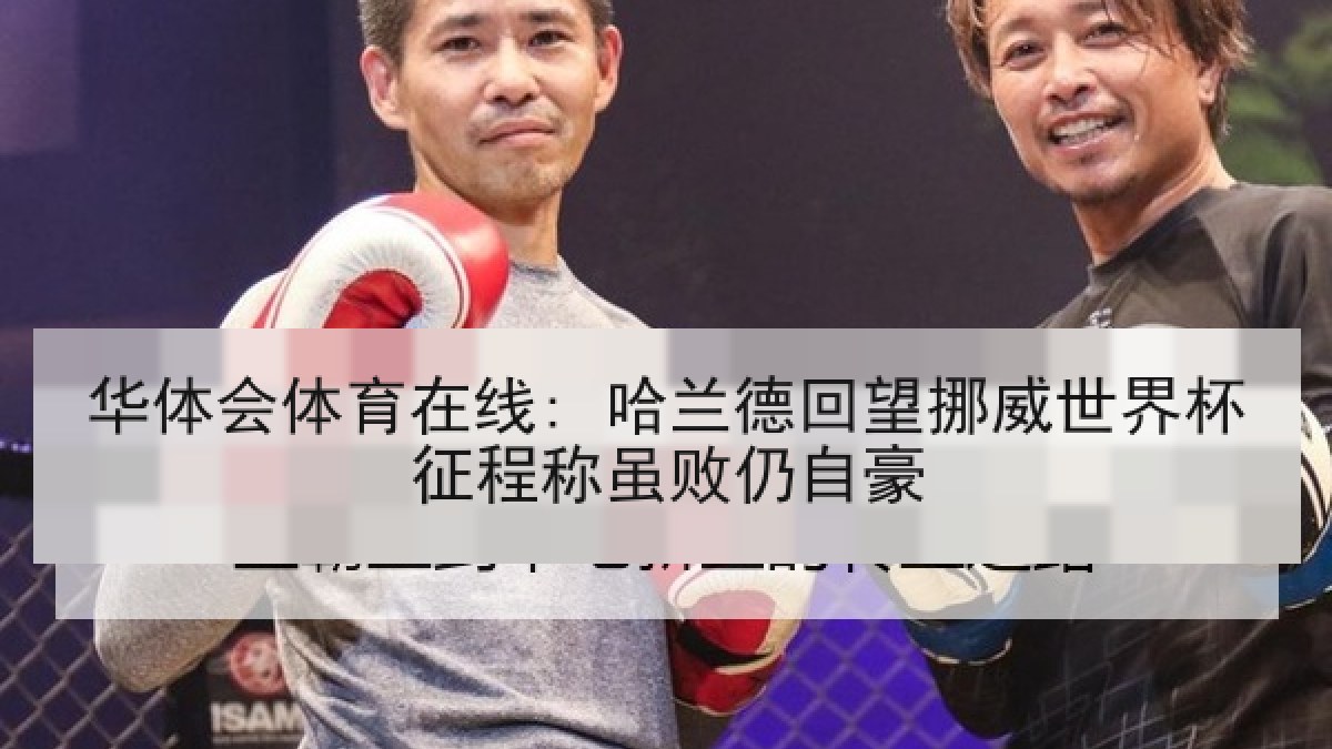 华体会体育在线: 哈兰德回望挪威世界杯征程称虽败仍自豪