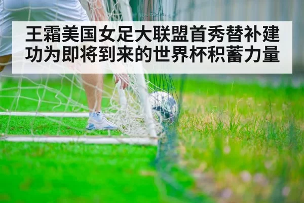 王霜美国女足大联盟首秀替补建功为即将到来的世界杯积蓄力量