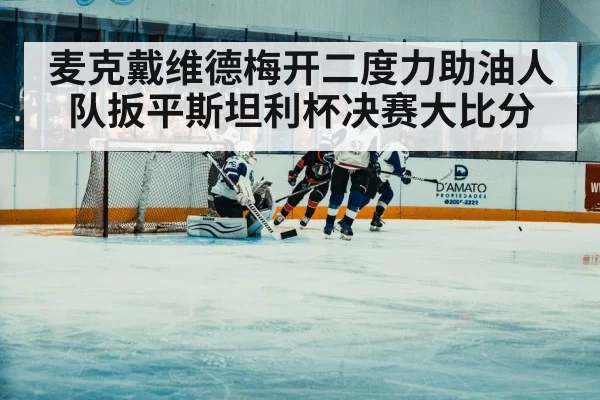 麦克戴维德梅开二度力助油人队扳平斯坦利杯决赛大比分